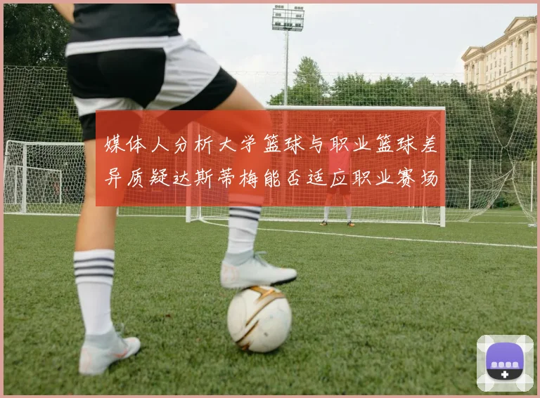 媒体人分析大学篮球与职业篮球差异质疑达斯蒂梅能否适应职业赛场