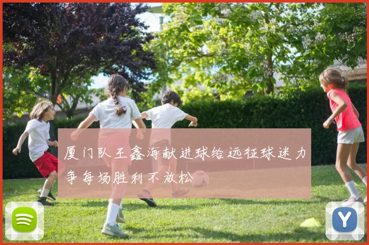 厦门队王鑫海献进球给远征球迷力争每场胜利不放松