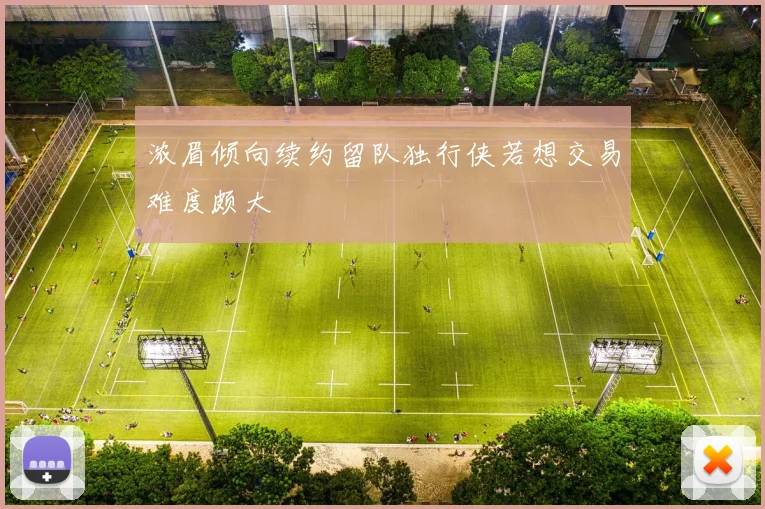 浓眉倾向续约留队独行侠若想交易难度颇大