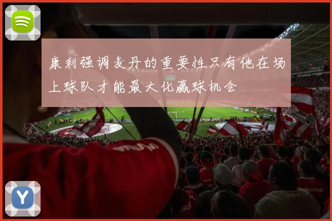 康利强调麦丹的重要性只有他在场上球队才能最大化赢球机会