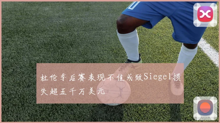 杜伦季后赛表现不佳或致Siegel损失超五千万美元