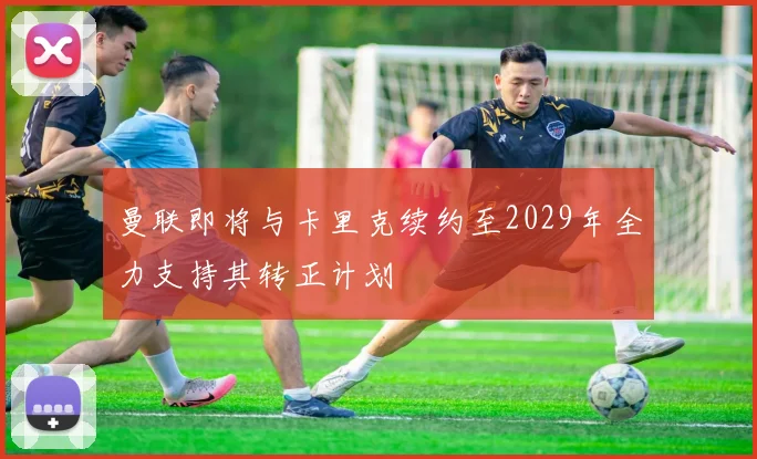 曼联即将与卡里克续约至2029年全力支持其转正计划