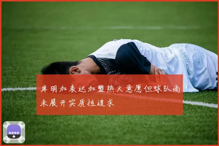 库明加表达加盟热火意愿但球队尚未展开实质性追求