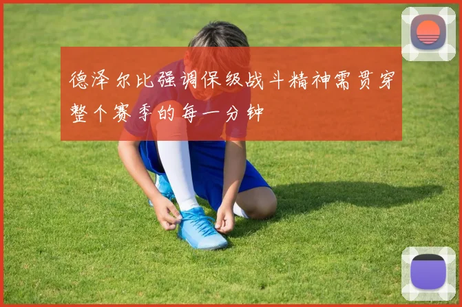 德泽尔比强调保级战斗精神需贯穿整个赛季的每一分钟