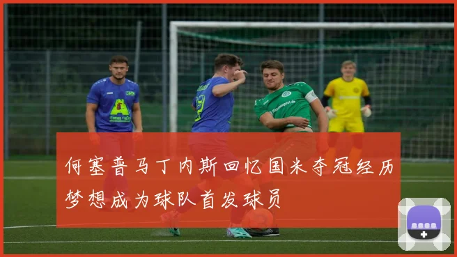 何塞普马丁内斯回忆国米夺冠经历梦想成为球队首发球员