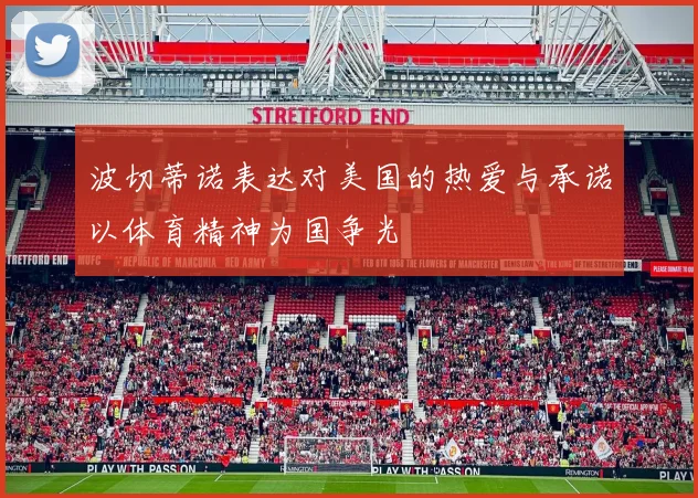 波切蒂诺表达对美国的热爱与承诺以体育精神为国争光